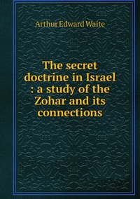 The secret doctrine in Israel : a study of the Zohar and its connections, Arthur Edward Waite обложка-превью