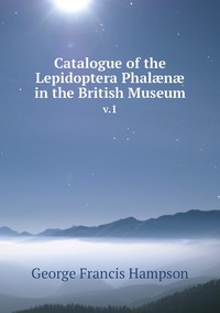 Catalogue of the Lepidoptera Phalænæ in the British Museum: v.1, George Francis Hampson обложка-превью