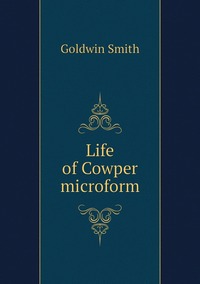 Life of Cowper microform, Goldwin Smith обложка-превью