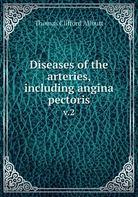 Diseases of the arteries, including angina pectoris: v.2, Thomas Clifford Allbutt обложка-превью