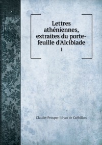 Lettres athéniennes, extraites du porte-feuille d'Alcibiade: 1, Claude-Prosper Jolyot de Cr?ebillon обложка-превью