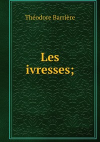 Les ivresses;, Theodore Barriere обложка-превью