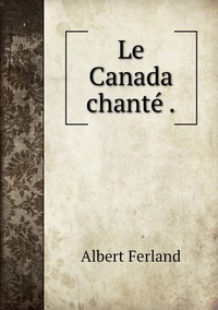 Le Canada chanté ., Albert Ferland обложка-превью