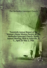 Twentieth Annual Report of the Woman's Home Mission Society of The Methodist Episcopal Church, South, Annual Meeting, Held at Asheville, N.C., April 26-May 2, 1906: 1, The Methodist Episcopal Church обложка-превью
