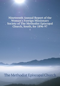 Nineteenth Annual Report of the Woman's Foreign Missionary Society of The Methodist Episcopal Church, South, for 1896-97: 1, The Methodist Episcopal Church обложка-превью