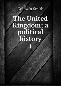 The United Kingdom; a political history: 1, Goldwin Smith обложка-превью