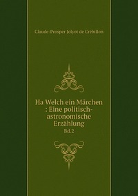 Ha Welch ein Märchen : Eine politisch-astronomische Erzählung: Bd.2, Claude-Prosper Jolyot de Cr?ebillon обложка-превью