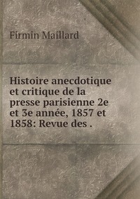 Histoire anecdotique et critique de la presse parisienne 2e et 3e année, 1857 et 1858: Revue des ., Firmin Maillard обложка-превью