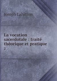 La vocation sacerdotale : traité théorique et pratique: 2, Joseph Lahitton обложка-превью