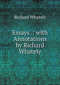Essays .: with Annotations by Richard Whately, Richard Whately обложка-превью