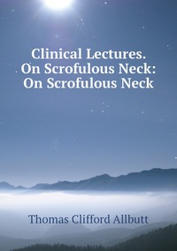 Clinical Lectures. On Scrofulous Neck: On Scrofulous Neck, Thomas Clifford Allbutt обложка-превью