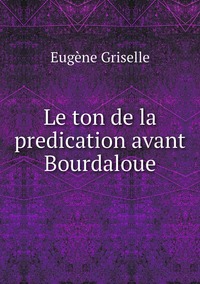 Le ton de la predication avant Bourdaloue, Eugene Griselle обложка-превью