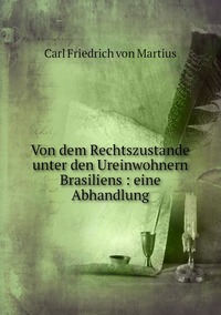 Von dem Rechtszustande unter den Ureinwohnern Brasiliens : eine Abhandlung, C. F. P. de Martius обложка-превью