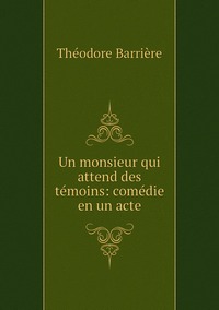 Un monsieur qui attend des témoins: comédie en un acte, Theodore Barriere обложка-превью