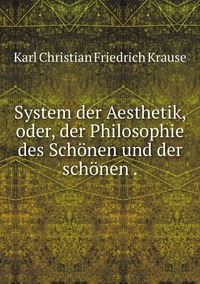 System der Aesthetik, oder, der Philosophie des Schönen und der schönen ., Karl Christian Friedrich Krause обложка-превью