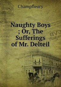 Naughty Boys ; Or, The Sufferings of Mr. Delteil, Champfleury обложка-превью