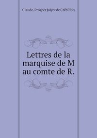 Lettres de la marquise de M au comte de R., Claude-Prosper Jolyot de Cr?ebillon обложка-превью