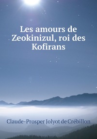 Les amours de Zeokinizul, roi des Kofirans, Claude-Prosper Jolyot de Cr?ebillon обложка-превью
