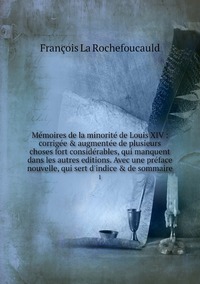 Mémoires de la minorité de Louis XIV : corrigée & augmentée de plusieurs choses fort considérables, qui manquent dans les autres editions. Avec une préface nouvelle, qui sert d'indice & de sommaire: 1, Francois La Rochefoucauld обложка-превью