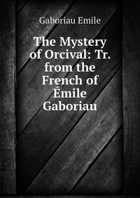 The Mystery of Orcival: Tr. from the French of Émile Gaboriau, Gaboriau Emile обложка-превью
