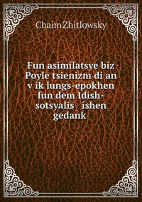 Fun asimilatsye biz Poyle tsienizm di an   ṿiḳlungs-epokhen fun dem Idish-sotsyalis   ishen gedanḳ, Chaim Zhitlowsky обложка-превью