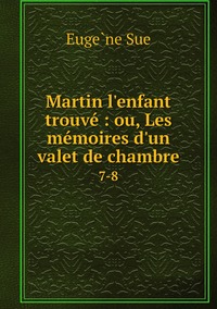 Martin l'enfant trouvé : ou, Les mémoires d'un valet de chambre: 7-8, Euge?ne Sue обложка-превью