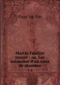 Martin l'enfant trouvé : ou, Les mémoires d'un valet de chambre: 1-2, Euge?ne Sue обложка-превью