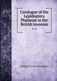 Catalogue of the Lepidoptera Phalænæ in the British museum: v. 5, George Francis Hampson обложка-превью