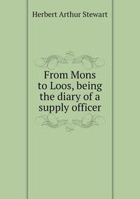 From Mons to Loos, being the diary of a supply officer, Herbert Arthur Stewart обложка-превью