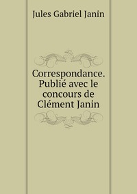 Correspondance. Publié avec le concours de Clément Janin, Janin Jules Gabriel обложка-превью