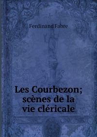 Les Courbezon; scènes de la vie cléricale, Ferdinand Fabre обложка-превью