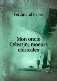 Mon oncle Célestin; moeurs cléricales, Ferdinand Fabre обложка-превью