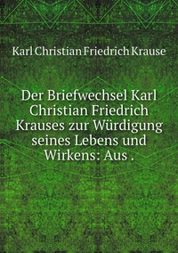 Der Briefwechsel Karl Christian Friedrich Krauses zur Würdigung seines Lebens und Wirkens: Aus ., Karl Christian Friedrich Krause обложка-превью