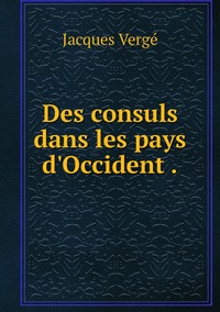 Des consuls dans les pays d'Occident ., Jacques Verge обложка-превью