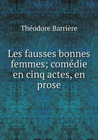Les fausses bonnes femmes; comédie en cinq actes, en prose, Theodore Barriere обложка-превью