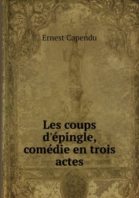 Les coups d'épingle, comédie en trois actes, Ernest Capendu обложка-превью