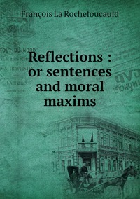 Reflections : or sentences and moral maxims, Francois La Rochefoucauld обложка-превью