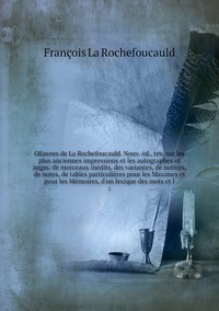 OEuvres de La Rochefoucauld. Nouv. éd., rev. sur les plus anciennes impressions et les autographes et augm. de morceaux inédits, des variantes, de notices, de notes, de tables particulières pour les Maximes et pour les Mémoires, d'un lexique des mots et l: 2, Francois La Rochefoucauld обложка-превью