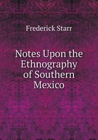Notes Upon the Ethnography of Southern Mexico, Frederick Starr обложка-превью