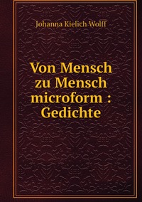 Von Mensch zu Mensch microform : Gedichte, Johanna Kielich Wolff обложка-превью
