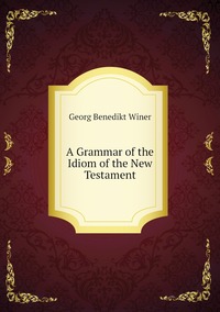 A Grammar of the Idiom of the New Testament, Georg Benedikt Winer обложка-превью