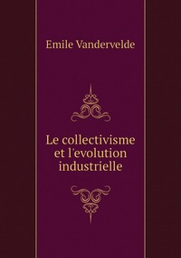 Le collectivisme et l'evolution industrielle, Emile Vandervelde обложка-превью