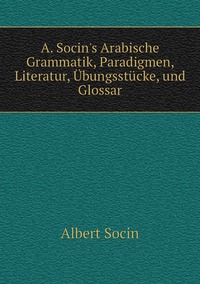 A. Socin's Arabische Grammatik, Paradigmen, Literatur, Übungsstücke, und Glossar, Albert Socin обложка-превью