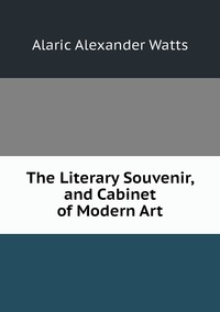 The Literary Souvenir, and Cabinet of Modern Art, Alaric Alexander Watts обложка-превью
