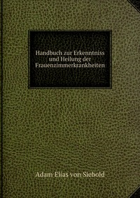 Handbuch zur Erkenntniss und Heilung der Frauenzimmerkrankheiten, Adam Elias von Siebold обложка-превью