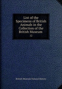 List of the Specimens of British Animals in the Collection of the British Museum .: 12, British Museum Natural History обложка-превью