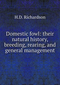Domestic fowl: their natural history, breeding, rearing, and general management, H.D. Richardson обложка-превью