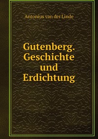 Gutenberg. Geschichte und Erdichtung, Antonius Van Der Linde обложка-превью