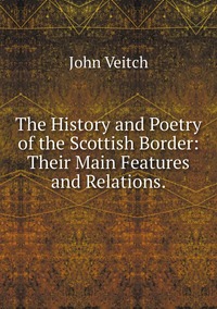The History and Poetry of the Scottish Border: Their Main Features and Relations., John Veitch обложка-превью