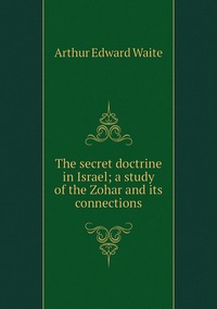The secret doctrine in Israel; a study of the Zohar and its connections, Arthur Edward Waite обложка-превью